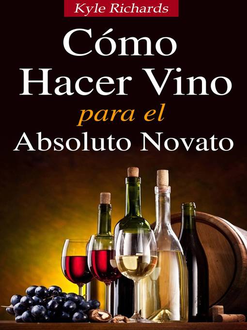 Title details for Cómo Hacer Vino, Para el Absoluto Novato by Kyle Richards - Available